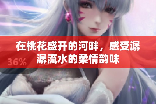 在桃花盛开的河畔，感受潺潺流水的柔情韵味