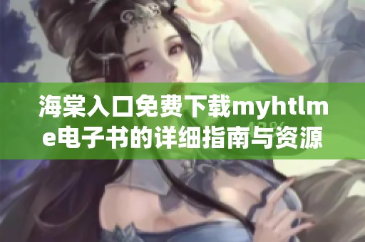 海棠入口免费下载myhtlme电子书的详细指南与资源推荐