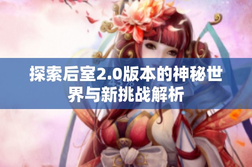 探索后室2.0版本的神秘世界与新挑战解析
