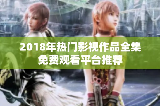 2018年热门影视作品全集免费观看平台推荐