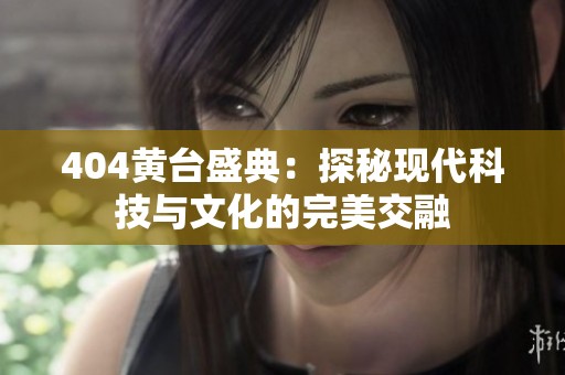 404黄台盛典：探秘现代科技与文化的完美交融