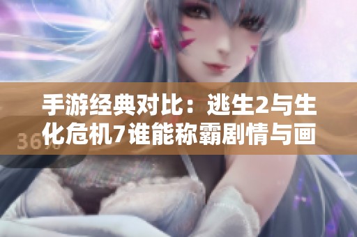 手游经典对比：逃生2与生化危机7谁能称霸剧情与画面之巅