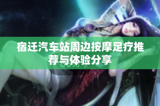 宿迁汽车站周边按摩足疗推荐与体验分享