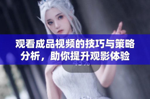 观看成品视频的技巧与策略分析，助你提升观影体验