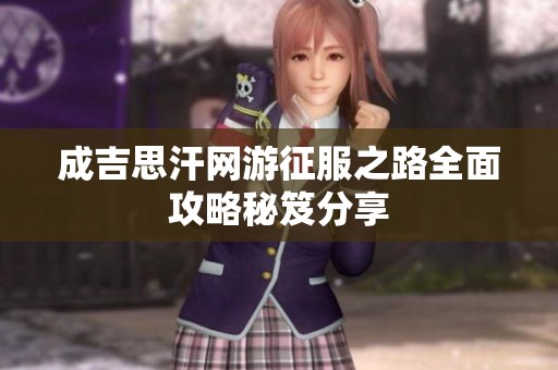 成吉思汗网游征服之路全面攻略秘笈分享