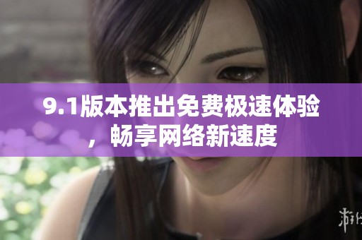 9.1版本推出免费极速体验，畅享网络新速度