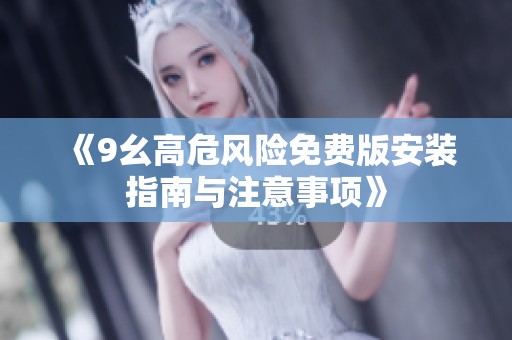 《9幺高危风险免费版安装指南与注意事项》
