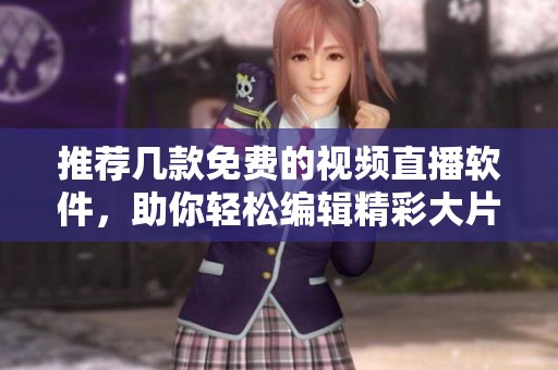 推荐几款免费的视频直播软件，助你轻松编辑精彩大片