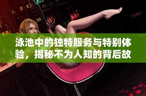 泳池中的独特服务与特别体验，揭秘不为人知的背后故事