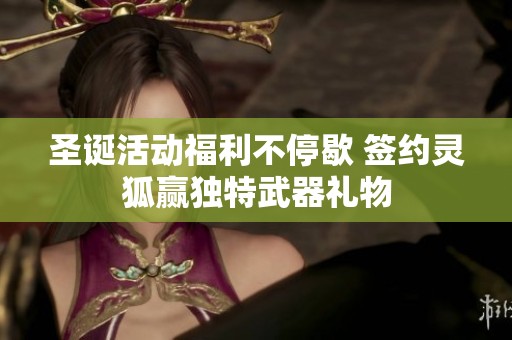 圣诞活动福利不停歇 签约灵狐赢独特武器礼物