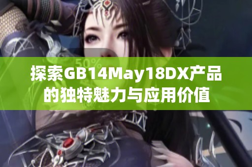 探索GB14May18DX产品的独特魅力与应用价值