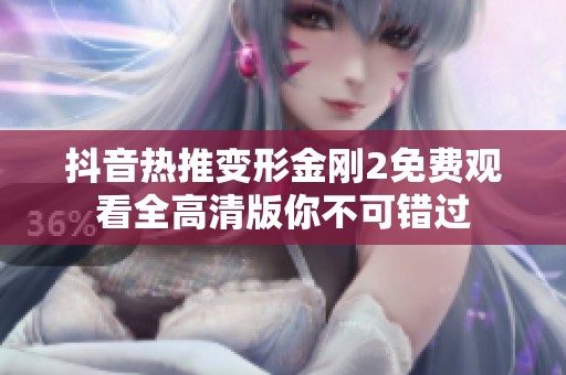 抖音热推变形金刚2免费观看全高清版你不可错过