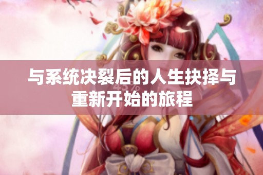 与系统决裂后的人生抉择与重新开始的旅程