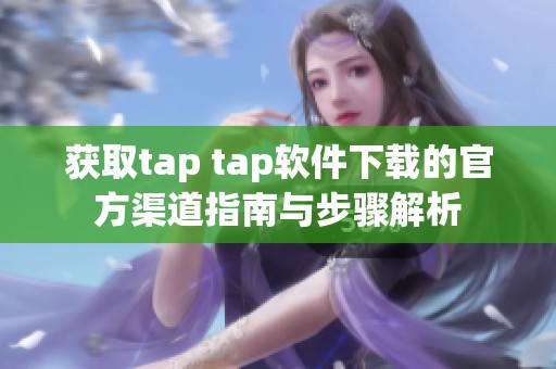 获取tap tap软件下载的官方渠道指南与步骤解析
