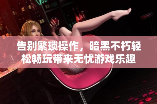 告别繁琐操作，暗黑不朽轻松畅玩带来无忧游戏乐趣