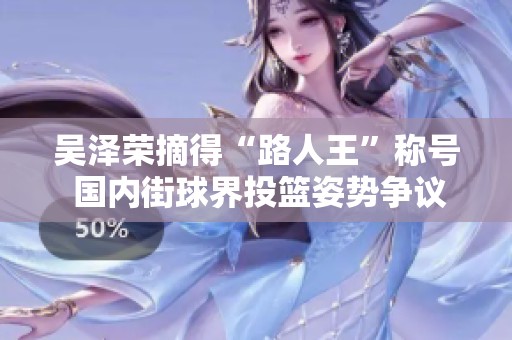 吴泽荣摘得“路人王”称号 国内街球界投篮姿势争议四起