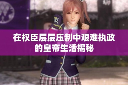 在权臣层层压制中艰难执政的皇帝生活揭秘