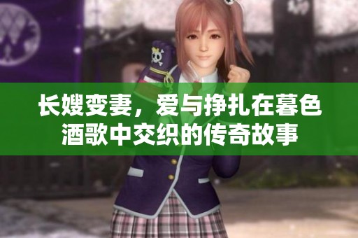 长嫂变妻，爱与挣扎在暮色酒歌中交织的传奇故事
