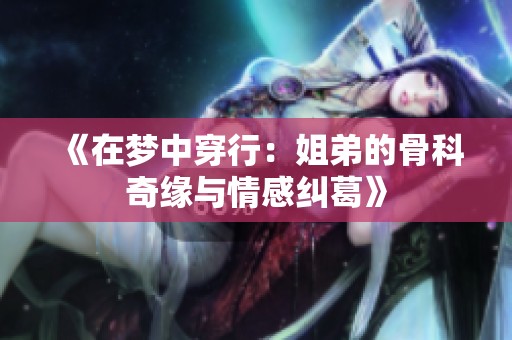 《在梦中穿行：姐弟的骨科奇缘与情感纠葛》