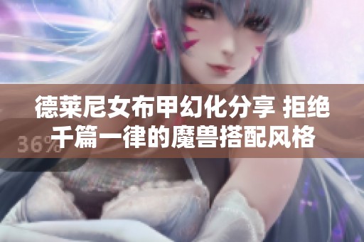 德莱尼女布甲幻化分享 拒绝千篇一律的魔兽搭配风格