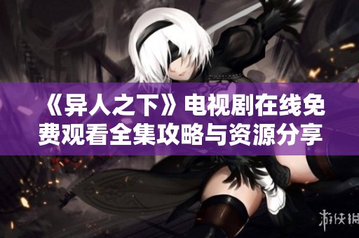 《异人之下》电视剧在线免费观看全集攻略与资源分享
