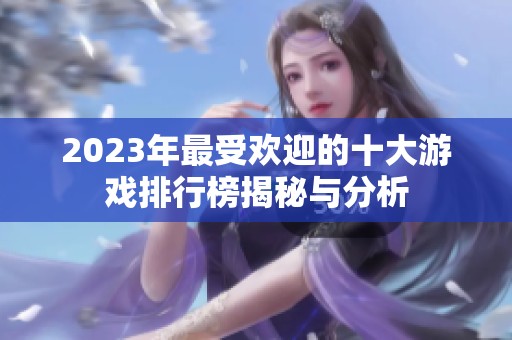 2023年最受欢迎的十大游戏排行榜揭秘与分析