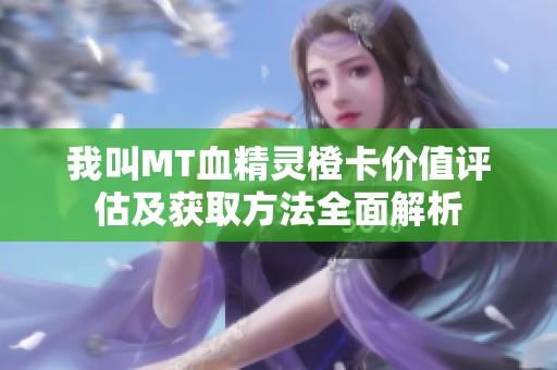 我叫MT血精灵橙卡价值评估及获取方法全面解析