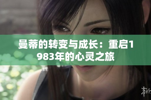 曼蒂的转变与成长：重启1983年的心灵之旅