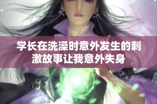 学长在洗澡时意外发生的刺激故事让我意外失身