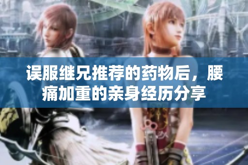 误服继兄推荐的药物后，腰痛加重的亲身经历分享