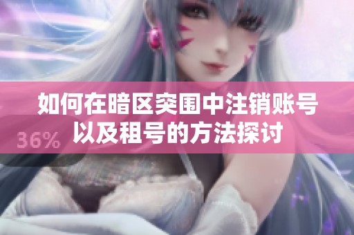 如何在暗区突围中注销账号以及租号的方法探讨