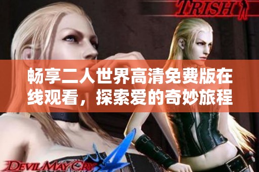 畅享二人世界高清免费版在线观看，探索爱的奇妙旅程