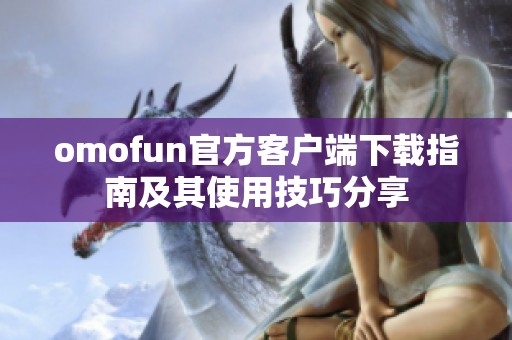 omofun官方客户端下载指南及其使用技巧分享