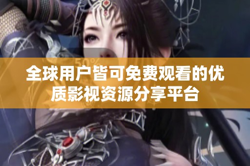 全球用户皆可免费观看的优质影视资源分享平台