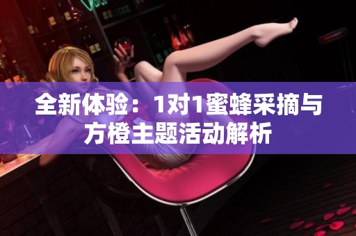 全新体验：1对1蜜蜂采摘与方橙主题活动解析