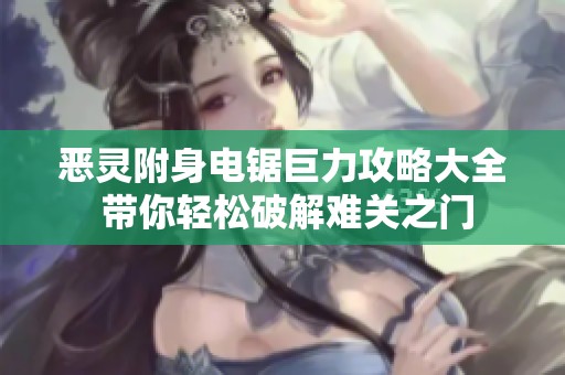 恶灵附身电锯巨力攻略大全 带你轻松破解难关之门