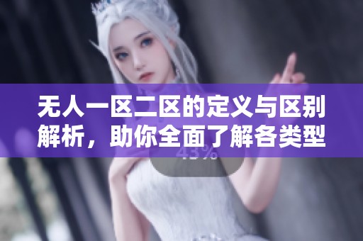 无人一区二区的定义与区别解析，助你全面了解各类型无人区