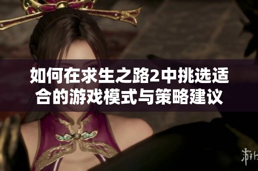 如何在求生之路2中挑选适合的游戏模式与策略建议