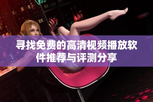 寻找免费的高清视频播放软件推荐与评测分享