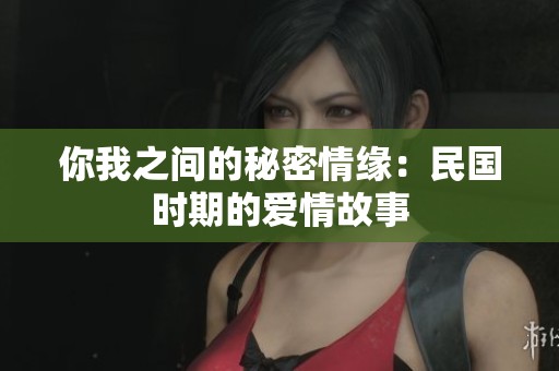 你我之间的秘密情缘：民国时期的爱情故事
