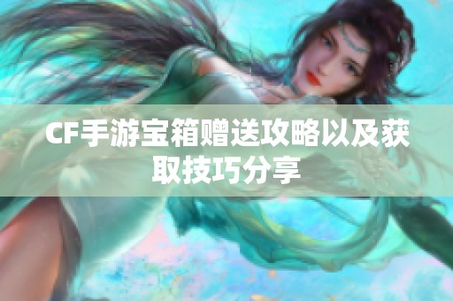 CF手游宝箱赠送攻略以及获取技巧分享