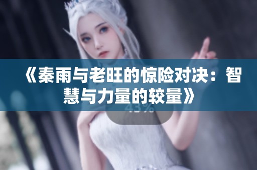《秦雨与老旺的惊险对决：智慧与力量的较量》