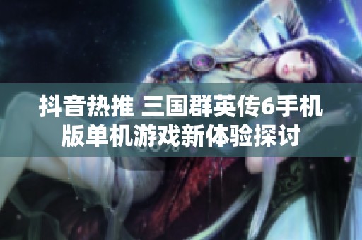 抖音热推 三国群英传6手机版单机游戏新体验探讨