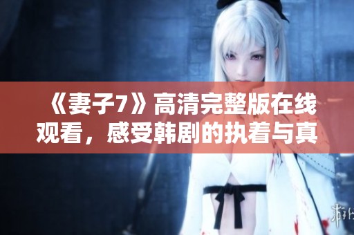 《妻子7》高清完整版在线观看，感受韩剧的执着与真情交织