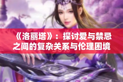 《洛丽塔》：探讨爱与禁忌之间的复杂关系与伦理困境