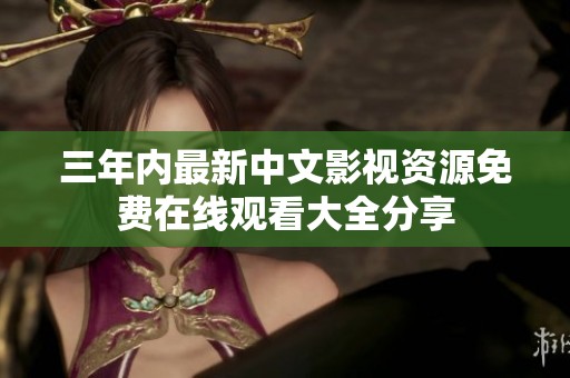 三年内最新中文影视资源免费在线观看大全分享