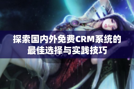 探索国内外免费CRM系统的最佳选择与实践技巧