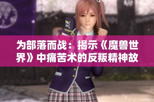 为部落而战：揭示《魔兽世界》中痛苦术的反叛精神故事