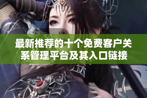 最新推荐的十个免费客户关系管理平台及其入口链接
