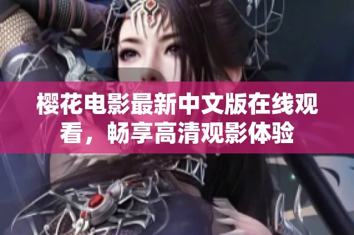 樱花电影最新中文版在线观看，畅享高清观影体验